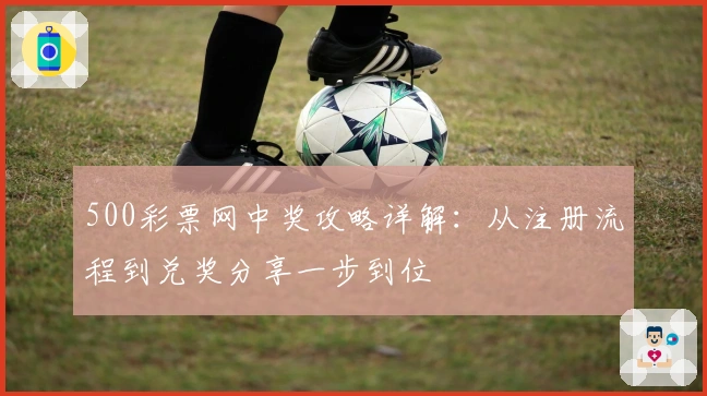 500彩票网中奖攻略详解：从注册流程到兑奖分享一步到位