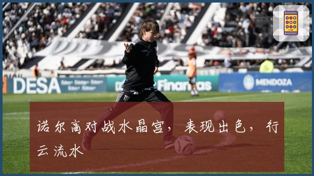 诺尔高对战水晶宫，表现出色，行云流水