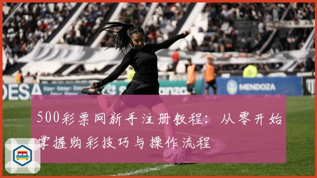 500彩票网新手注册教程：从零开始掌握购彩技巧与操作流程