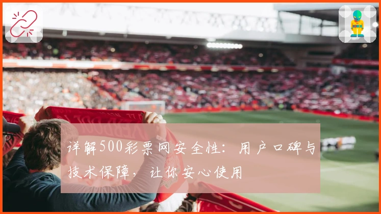 详解500彩票网安全性：用户口碑与技术保障，让你安心使用