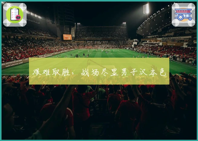 艰难取胜，战场尽显男子汉本色