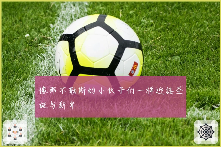 像那不勒斯的小伙子们一样迎接圣诞与新年