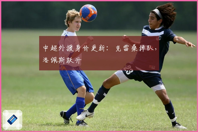 中超外援身价更新：克雷桑掉队，洛佩斯跃升