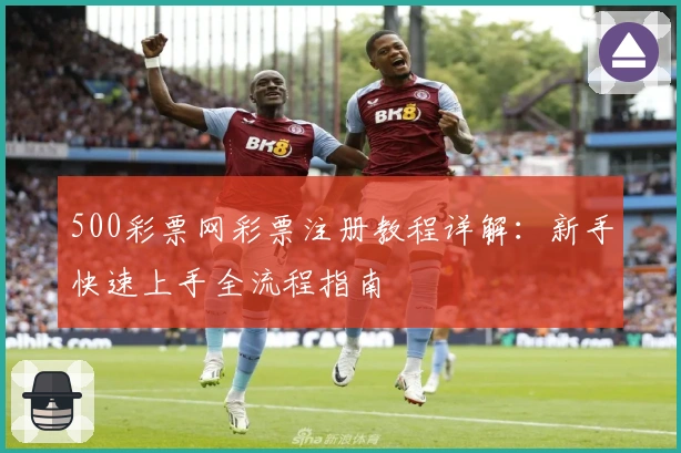 500彩票网彩票注册教程详解：新手快速上手全流程指南