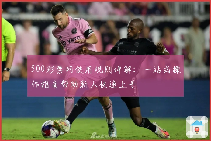 500彩票网使用规则详解：一站式操作指南帮助新人快速上手