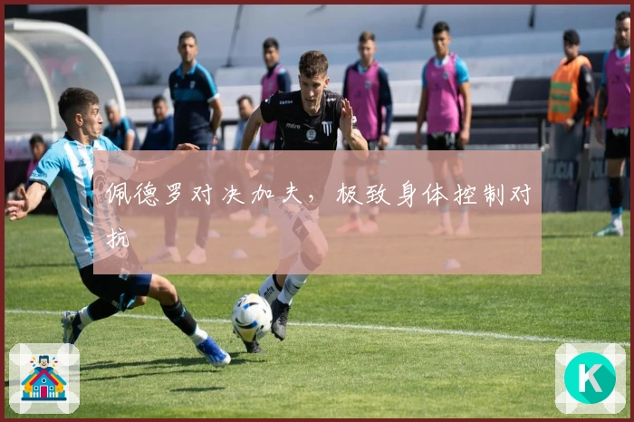 佩德罗对决加夫，极致身体控制对抗