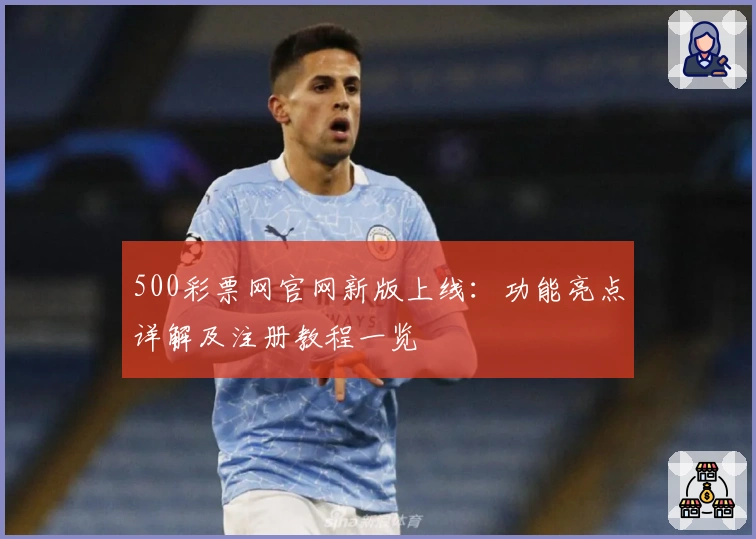 500彩票网官网新版上线:功能亮点详解及注册教程一览