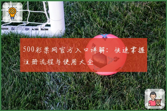 500彩票网官方入口详解：快速掌握注册流程与使用大全