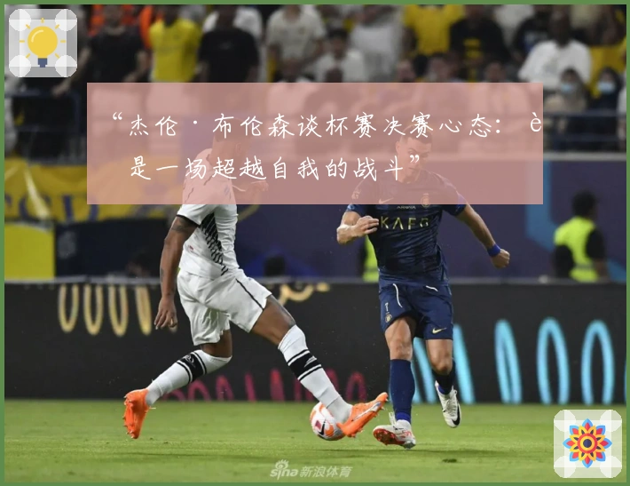 “杰伦·布伦森谈杯赛决赛心态：这是一场超越自我的战斗”