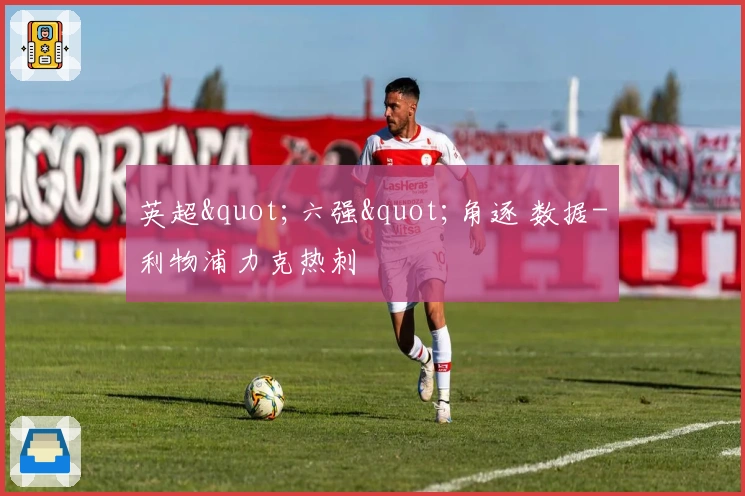 英超"六强"角逐 数据-利物浦力克热刺