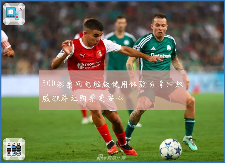 500彩票网电脑版使用体验分享：权威推荐让购票更安心