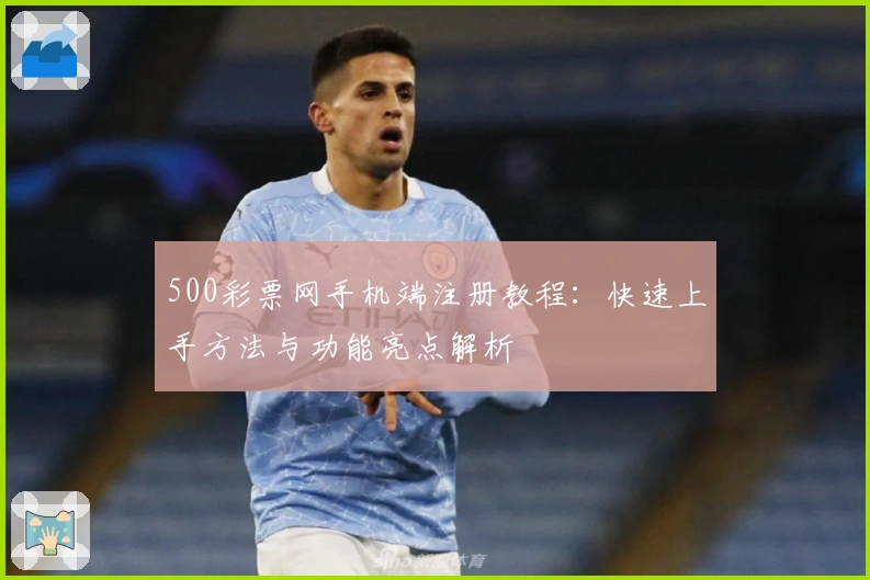 500彩票网手机端注册教程：快速上手方法与功能亮点解析