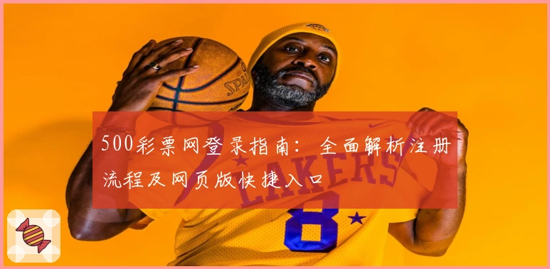 500彩票网登录指南：全面解析注册流程及网页版快捷入口
